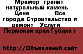 Мрамор, гранит, натуральный камень! › Цена ­ 10 000 - Все города Строительство и ремонт » Услуги   . Пермский край,Губаха г.